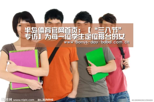 半岛体育官网首页:【“三八节”专访】为每一位学生定位搭台的女教授(图2) 半岛体育官网首页:【“三八节”专访】为每一位学生定位搭台的女教授(图2)